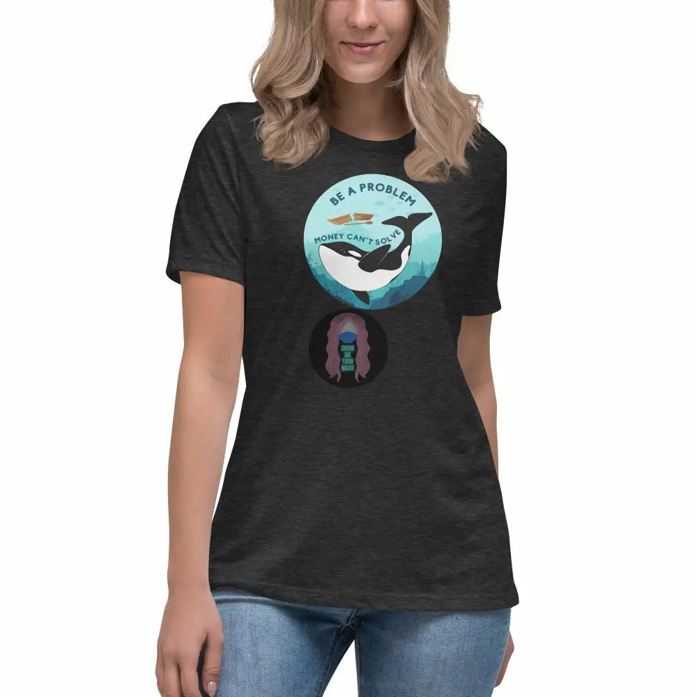 Orca "Be a Problem Money Can't Solve" Women's Relaxed T-Shirt - from Show Me Your Mask Shop by Show Me Your Mask Shop - Shirts, Women's