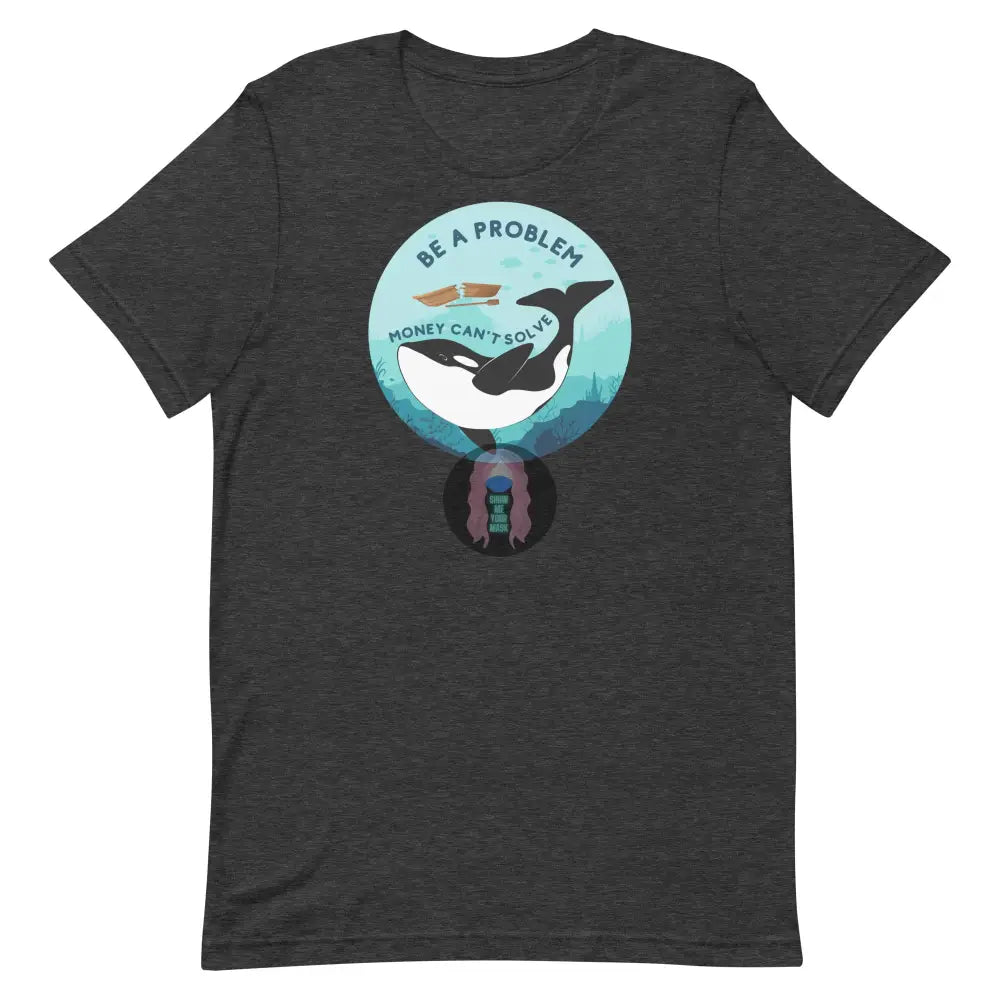 Orca ’Be A Problem Money Can’t Solve’ Unisex T-Shirt Dark Grey Heather / Xs